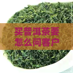 买普洱茶要怎么问客户