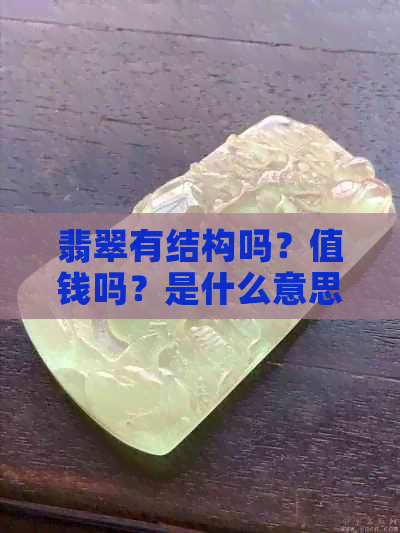 翡翠有结构吗？值钱吗？是什么意思？有哪些结构？不够老吗？