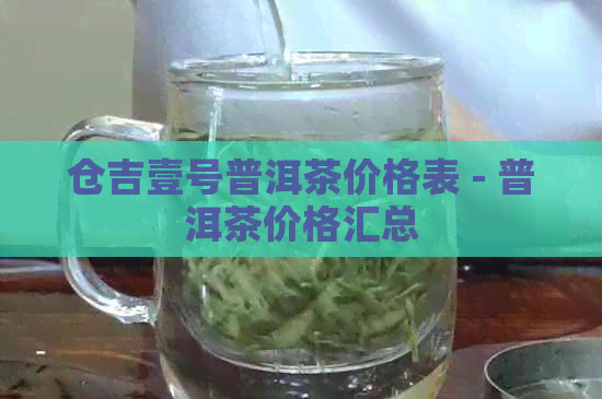 仓吉壹号普洱茶价格表 - 普洱茶价格汇总