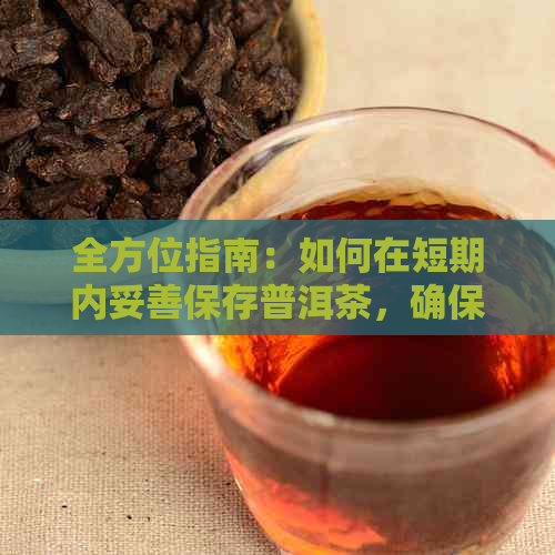 全方位指南：如何在短期内妥善保存普洱茶，确保其品质与口感不变？