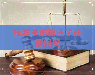 乐华卡逾期还了还能用吗