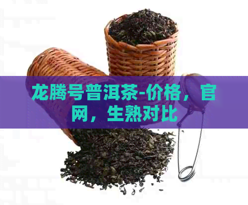 龙腾号普洱茶-价格，官网，生熟对比