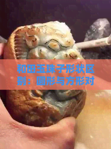 和田玉珠子形状区别：圆形与方形对比