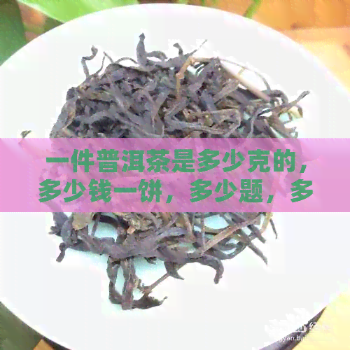 一件普洱茶是多少克的，多少钱一饼，多少题，多少提？