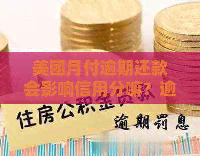 美团月付逾期还款会影响信用分嘛？逾期后怎么办？