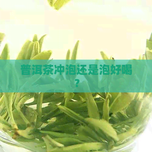 普洱茶冲泡还是泡好喝？