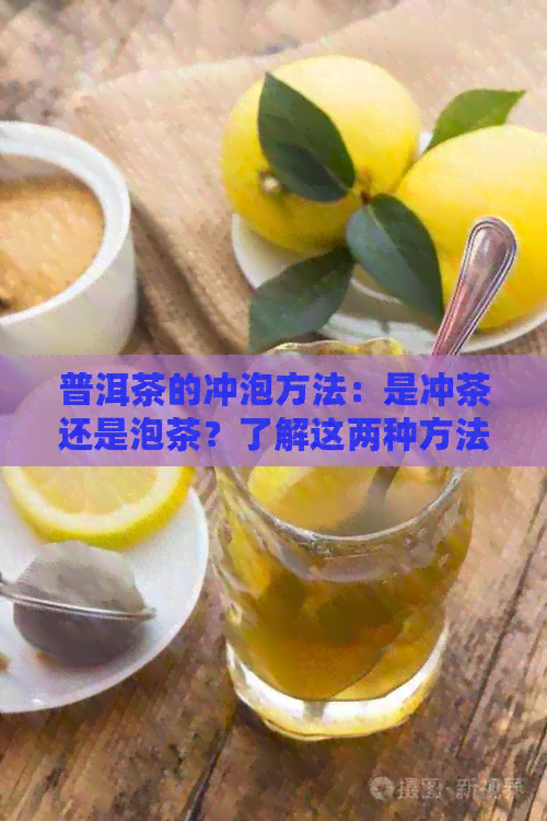 普洱茶的冲泡方法：是冲茶还是泡茶？了解这两种方法的区别和特点