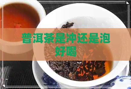 普洱茶是冲还是泡好喝