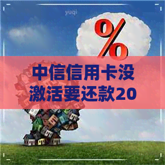 中信信用卡没激活要还款200