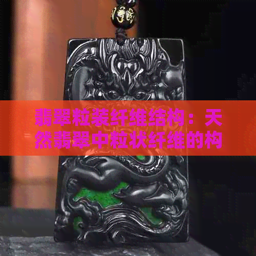 翡翠粒装纤维结构：天然翡翠中粒状纤维的构成与特征。