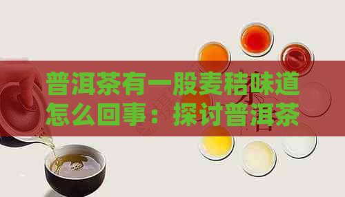 普洱茶有一股麦秸味道怎么回事：探讨普洱茶中麦秸味产生的原因及解决方法