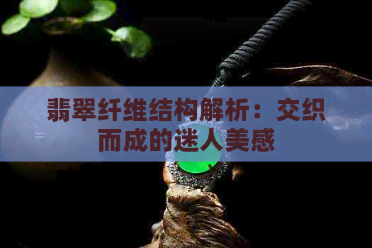 翡翠纤维结构解析：交织而成的迷人美感