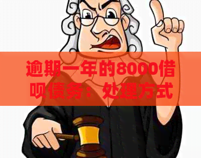 逾期一年的8000借呗债务：处理方式与潜在后果详解