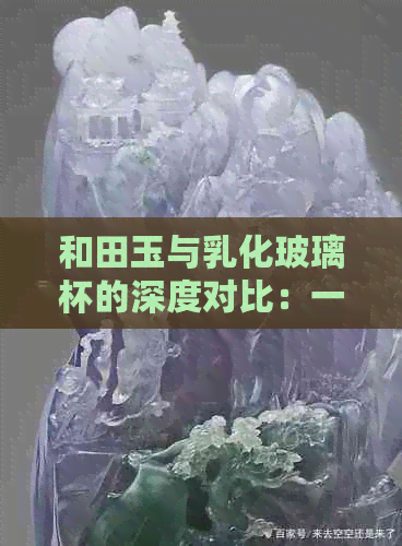 和田玉与乳化玻璃杯的深度对比：一份详尽的鉴别指南