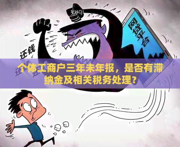 个体工商户三年未年报，是否有滞纳金及相关税务处理？