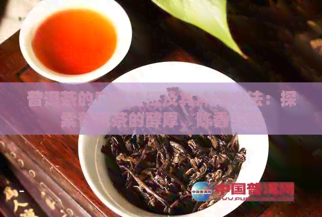 普洱茶的口感特征及其冲泡方法：探索普洱茶的醇厚、陈香与回