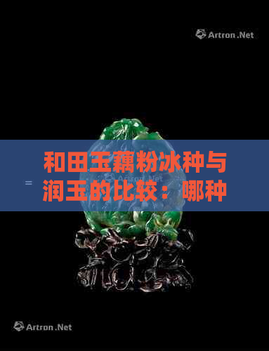 和田玉藕粉冰种与润玉的比较：哪种更适合你？