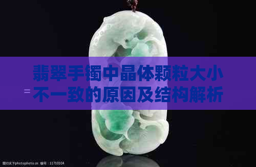 翡翠手镯中晶体颗粒大小不一致的原因及结构解析