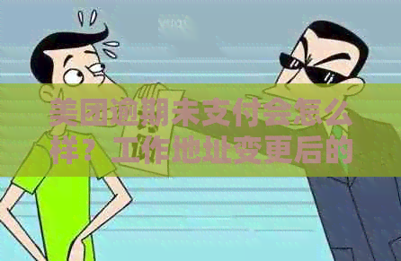 美团逾期未支付会怎么样？工作地址变更后的处理方式和影响全解析