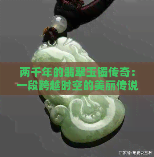 两千年的翡翠玉镯传奇：一段跨越时空的美丽传说