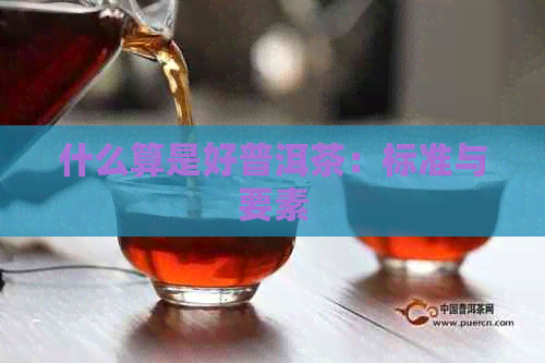 什么算是好普洱茶：标准与要素