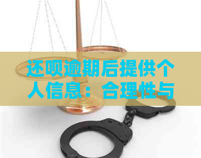 还呗逾期后提供个人信息：合理性与必要性，用户该如何应对？