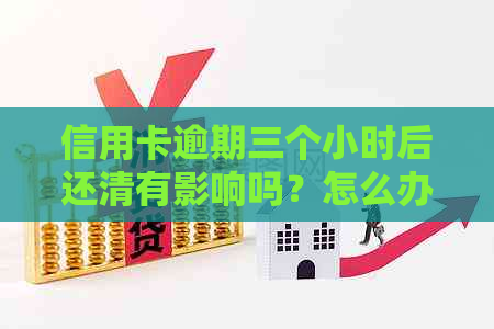 信用卡逾期三个小时后还清有影响吗？怎么办？