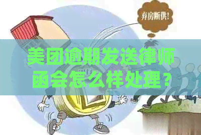 美团逾期发送律师函会怎么样处理？