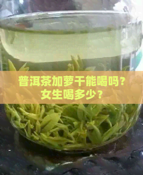 普洱茶加萝干能喝吗？女生喝多少？