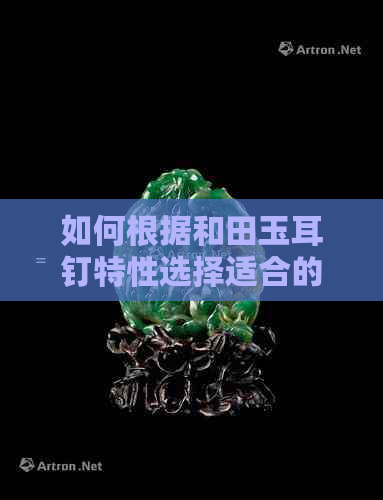 如何根据和田玉耳钉特性选择适合的佩戴者，揭示不同年龄段女性的佩戴魅力