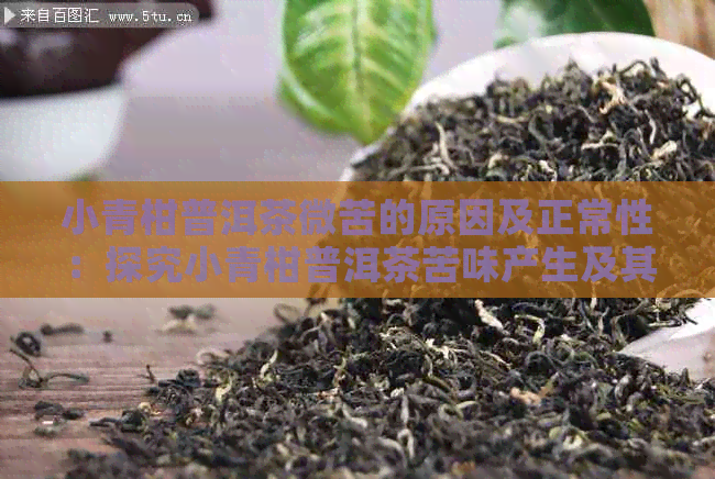小青柑普洱茶微苦的原因及正常性：探究小青柑普洱茶苦味产生及其味道变化。