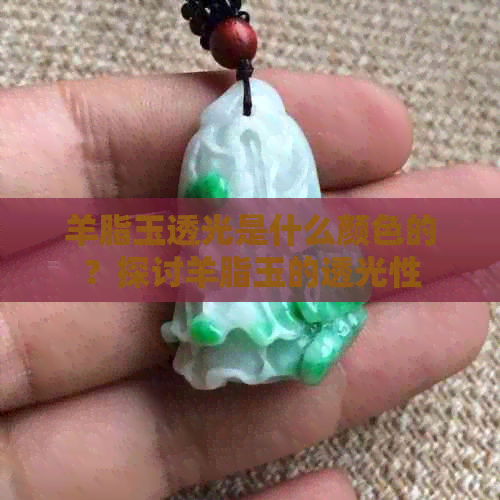 羊脂玉透光是什么颜色的？探讨羊脂玉的透光性