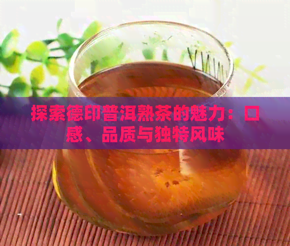 探索德印普洱熟茶的魅力：口感、品质与独特风味