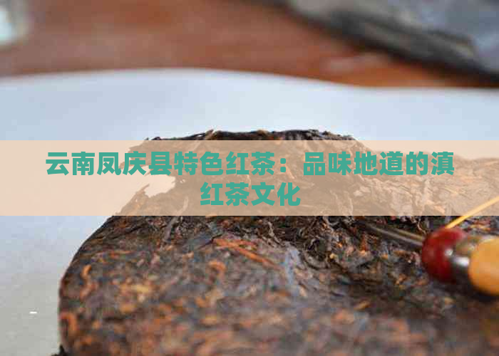 云南凤庆县特色红茶：品味地道的滇红茶文化