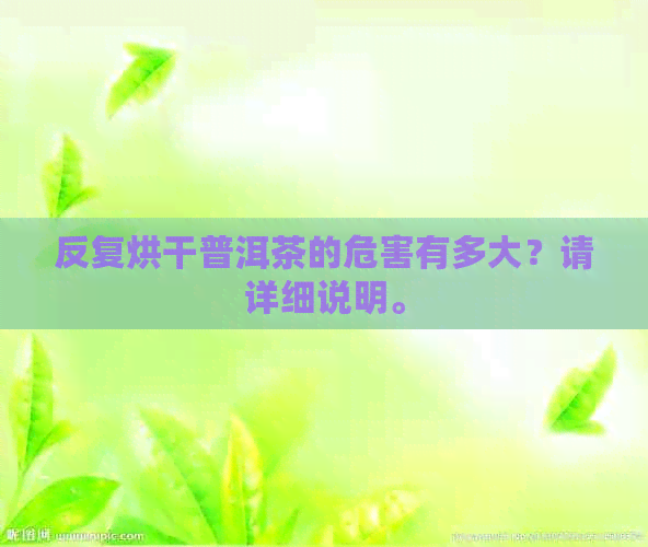 反复烘干普洱茶的危害有多大？请详细说明。