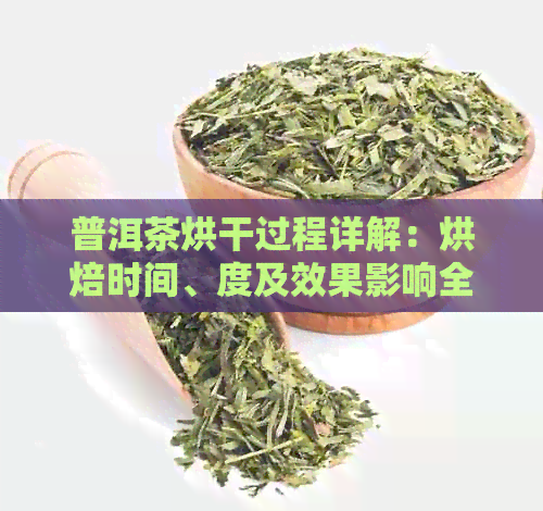 普洱茶烘干过程详解：烘焙时间、度及效果影响全解析