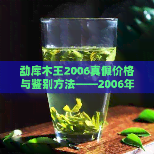 勐库木王2006真假价格与鉴别方法——2006年勐库木王砖的品质分析