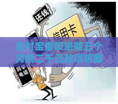 支付宝借呗逾期五个月的二千元款项将面临何种处理方式