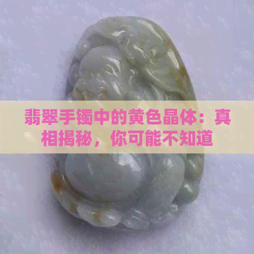 翡翠手镯中的黄色晶体：真相揭秘，你可能不知道