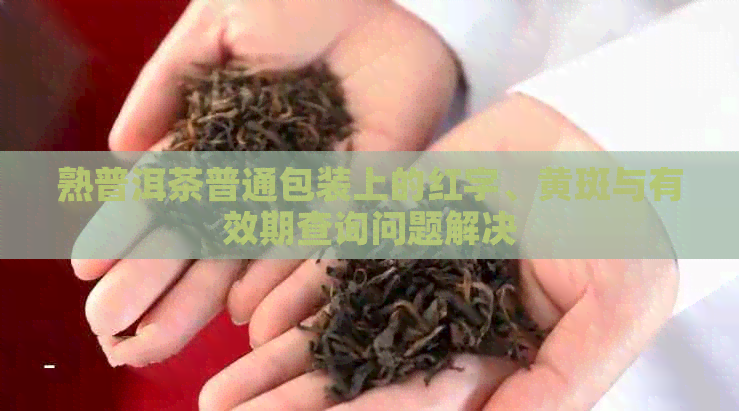 熟普洱茶普通包装上的红字、黄斑与有效期查询问题解决