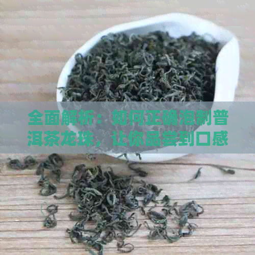 全面解析：如何正确泡制普洱茶龙珠，让你品尝到口感！