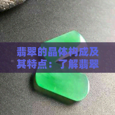 翡翠的晶体构成及其特点：了解翡翠的微观结构与价值评估