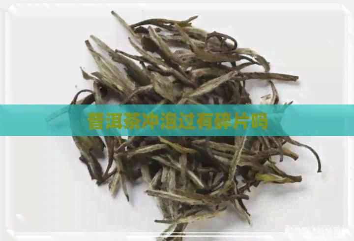 普洱茶冲泡过有碎片吗