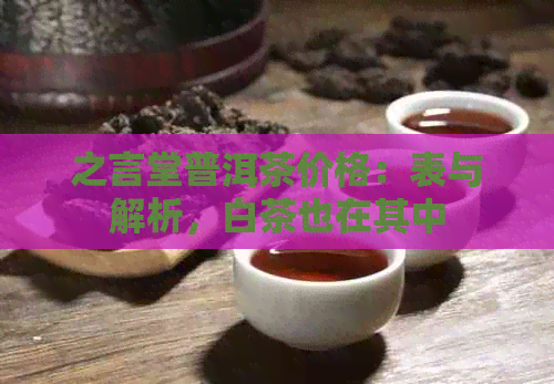 之言堂普洱茶价格：表与解析，白茶也在其中