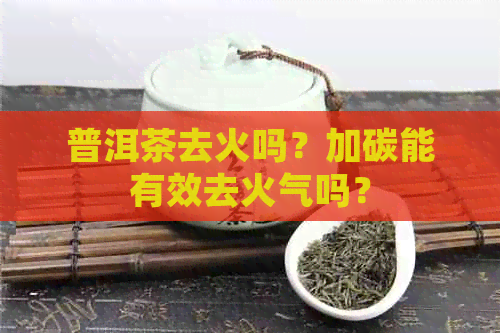 普洱茶去火吗？加碳能有效去火气吗？