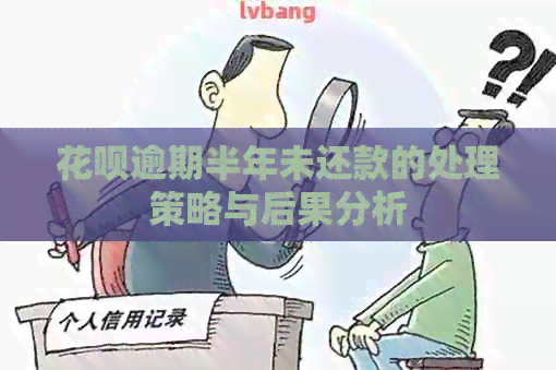 花呗逾期半年未还款的处理策略与后果分析