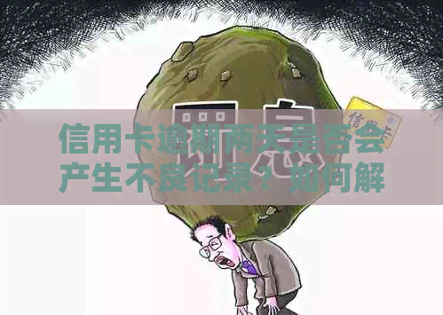 信用卡逾期两天是否会产生不良记录？如何解决逾期问题避免信用受损？