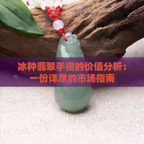 冰种翡翠手镯的价值分析：一份详尽的市场指南