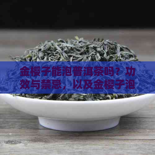 金樱子能泡普洱茶吗？功效与禁忌，以及金樱子泡普洱茶的功效和作用。