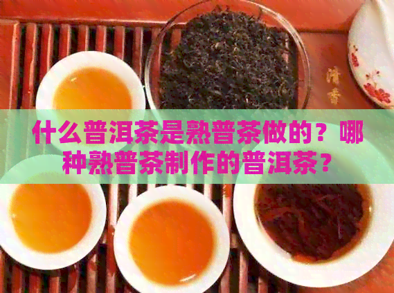 什么普洱茶是熟普茶做的？哪种熟普茶制作的普洱茶？